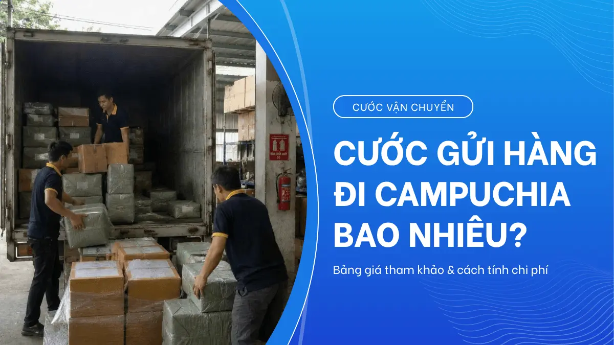 Cước gửi hàng đi Campuchia bao nhiêu? Bảng giá tham khảo và cách tính chi phí