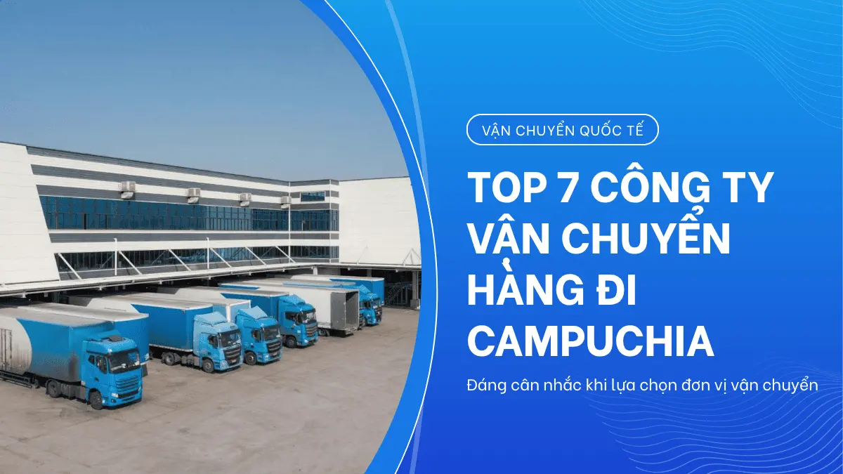 Top 7 Công Ty Vận Chuyển Hàng Đi Campuchia Đáng Cân Nhắc