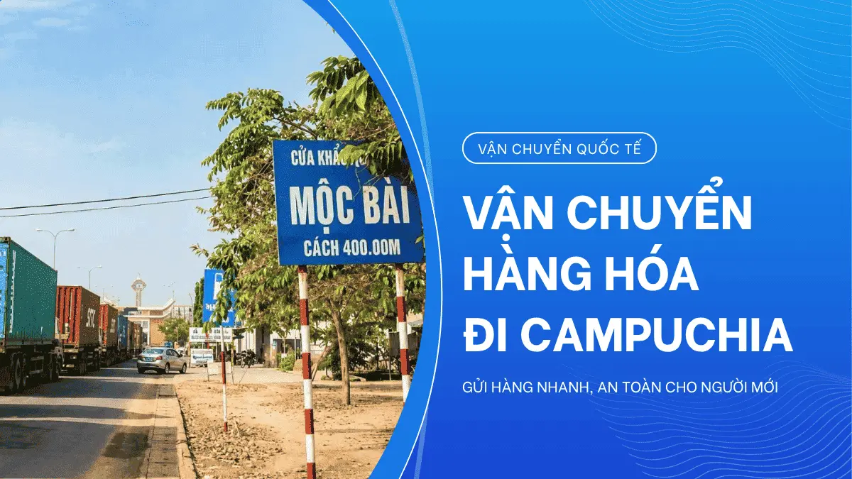 Vận Chuyển Hàng Hóa Đi Campuchia: Gửi Hàng Nhanh, An Toàn Cho Người Mới